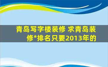 青岛写字楼装修 求青岛装修公司排名只要2013年的